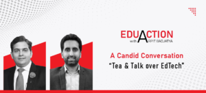 EduAction with Arpit Badjatya – A Candid Conversation “Tea & Talk Over EdTech”